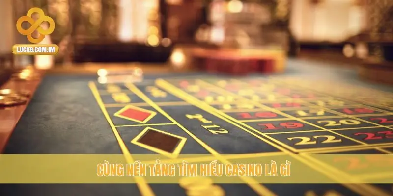 Cùng nền tảng tìm hiểu casino là gì