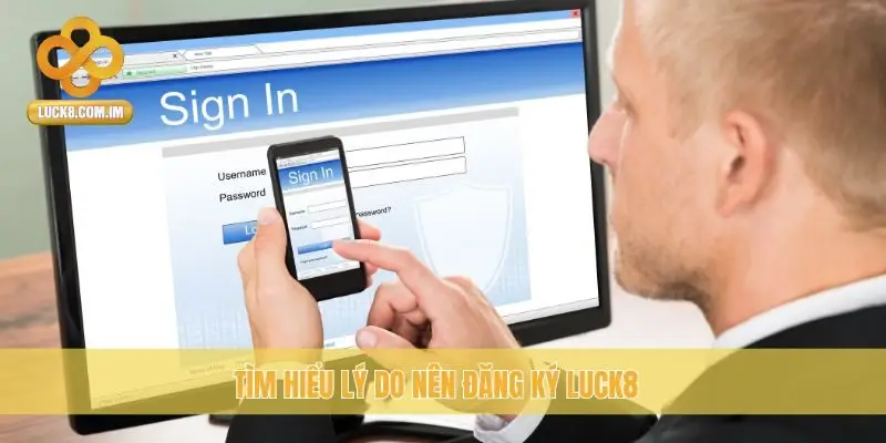 Tìm hiểu lý do nên đăng ký Luck8